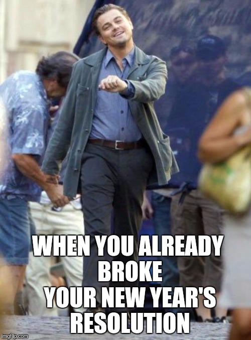 Yay the pressure's off! | WHEN YOU ALREADY BROKE YOUR NEW YEAR'S RESOLUTION | image tagged in leonardo | made w/ Imgflip meme maker