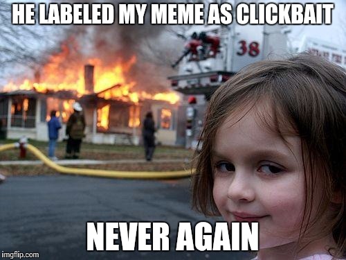 Disaster Girl | HE LABELED MY MEME AS CLICKBAIT; NEVER AGAIN | image tagged in memes,disaster girl | made w/ Imgflip meme maker