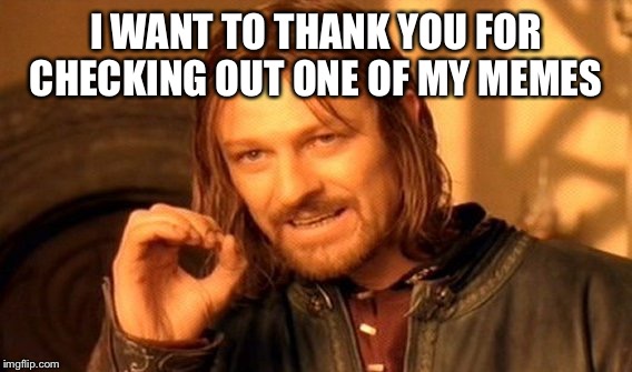 One Does Not Simply Meme | I WANT TO THANK YOU FOR CHECKING OUT ONE OF MY MEMES | image tagged in memes,one does not simply | made w/ Imgflip meme maker