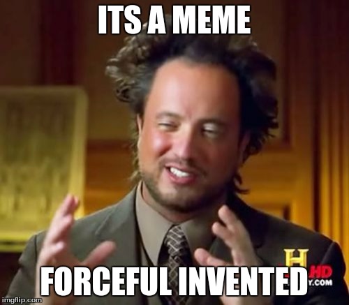 Ancient Aliens Meme | ITS A MEME FORCEFUL INVENTED | image tagged in memes,ancient aliens | made w/ Imgflip meme maker