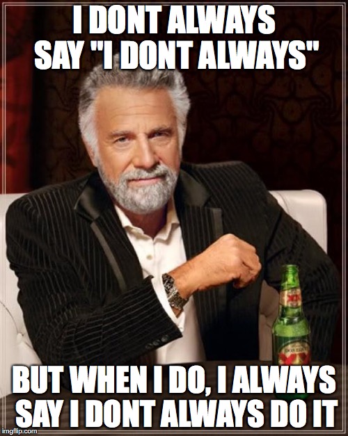 The Most Interesting Man In The World | I DONT ALWAYS SAY "I DONT ALWAYS"; BUT WHEN I DO, I ALWAYS SAY I DONT ALWAYS DO IT | image tagged in memes,the most interesting man in the world | made w/ Imgflip meme maker