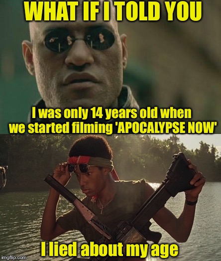 Lawrence Fishburne | WHAT IF I TOLD YOU; I was only 14 years old when we started filming 'APOCALYPSE NOW'; I lied about my age | image tagged in matrix morpheus,apocalypse now,classic movies,vietnam | made w/ Imgflip meme maker