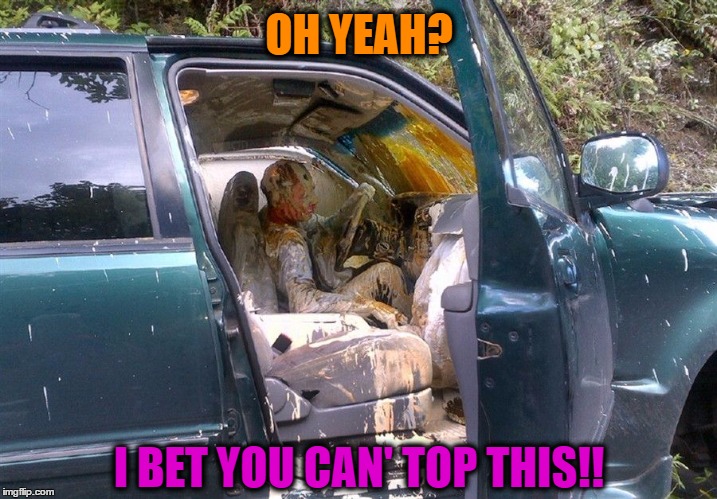 OH YEAH? I BET YOU CAN' TOP THIS!! | image tagged in having a bad day | made w/ Imgflip meme maker