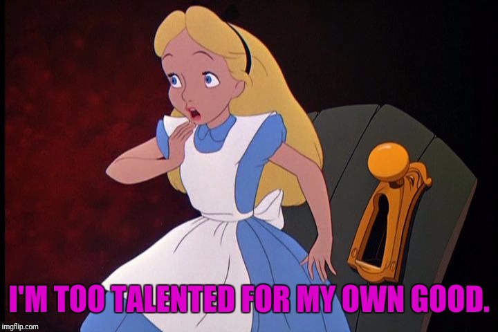 I'M TOO TALENTED FOR MY OWN GOOD. | made w/ Imgflip meme maker