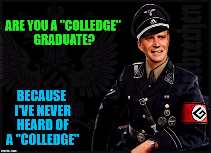 Die Grammatik Naxi | ARE YOU A "COLLEDGE" GRADUATE? BECAUSE I'VE NEVER HEARD OF A "COLLEDGE" | image tagged in die grammatik naxi | made w/ Imgflip meme maker