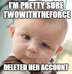 Skeptical Baby | I'M PRETTY SURE TWOWITHTHEFORCE; DELETED HER ACCOUNT | image tagged in memes,skeptical baby | made w/ Imgflip meme maker