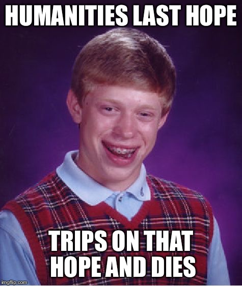 HUMANITIES LAST HOPE TRIPS ON THAT HOPE AND DIES | image tagged in memes,bad luck brian | made w/ Imgflip meme maker