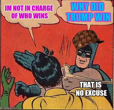 Batman Slapping Robin | IM NOT IN CHARGE OF WHO WINS; WHY DID TRUMP WIN; THAT IS NO EXCUSE | image tagged in memes,batman slapping robin,scumbag | made w/ Imgflip meme maker