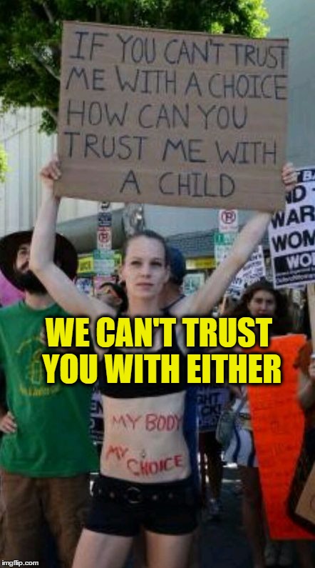 WE CAN'T TRUST YOU WITH EITHER | image tagged in my body my choice | made w/ Imgflip meme maker