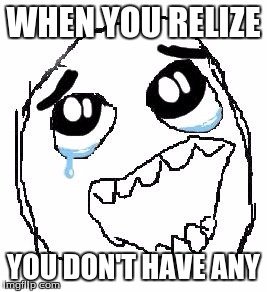 Happy Guy Rage Face | WHEN YOU RELIZE; YOU DON'T HAVE ANY | image tagged in memes,happy guy rage face | made w/ Imgflip meme maker