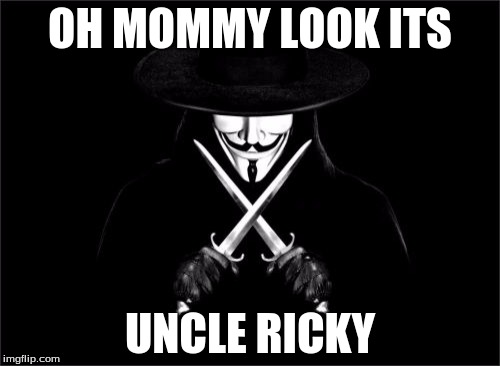 V For Vendetta | OH MOMMY LOOK ITS; UNCLE RICKY | image tagged in memes,v for vendetta | made w/ Imgflip meme maker