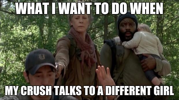 THE WALKING DEAD | WHAT I WANT TO DO WHEN; MY CRUSH TALKS TO A DIFFERENT GIRL | image tagged in the walking dead | made w/ Imgflip meme maker