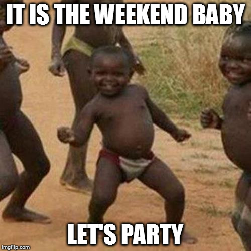 Third World Success Kid | IT IS THE WEEKEND BABY; LET'S PARTY | image tagged in memes,third world success kid | made w/ Imgflip meme maker