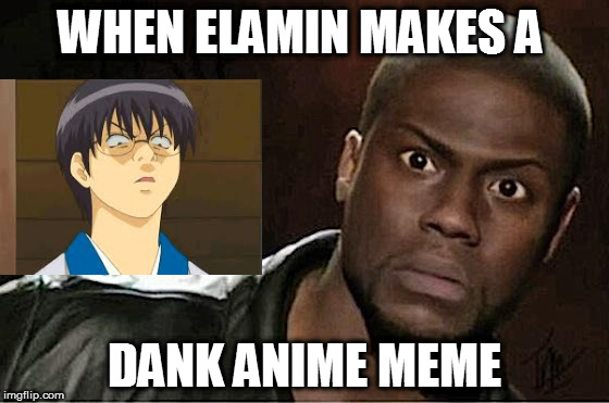 Kevin Hart Meme | WHEN ELAMIN MAKES A; DANK ANIME MEME | image tagged in kevin hart | made w/ Imgflip meme maker