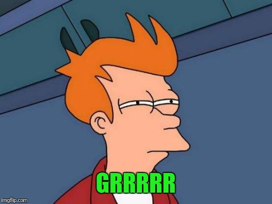 Futurama Fry Meme | GRRRRR | image tagged in memes,futurama fry | made w/ Imgflip meme maker