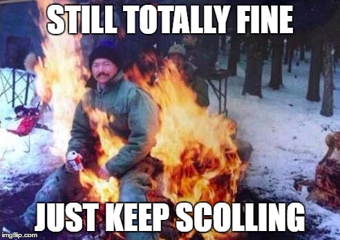 Very Casual | STILL TOTALLY FINE; JUST KEEP SCOLLING | image tagged in memes | made w/ Imgflip meme maker