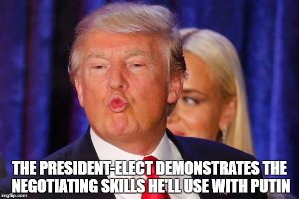 THE PRESIDENT-ELECT DEMONSTRATES THE NEGOTIATING SKILLS HE'LL USE WITH PUTIN | image tagged in russian negotiator | made w/ Imgflip meme maker