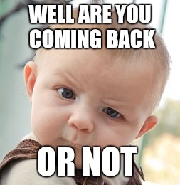 Skeptical Baby Meme | WELL ARE YOU COMING BACK; OR NOT | image tagged in memes,skeptical baby | made w/ Imgflip meme maker