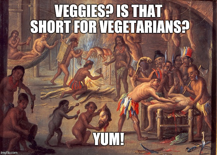 VEGGIES? IS THAT SHORT FOR VEGETARIANS? YUM! | made w/ Imgflip meme maker