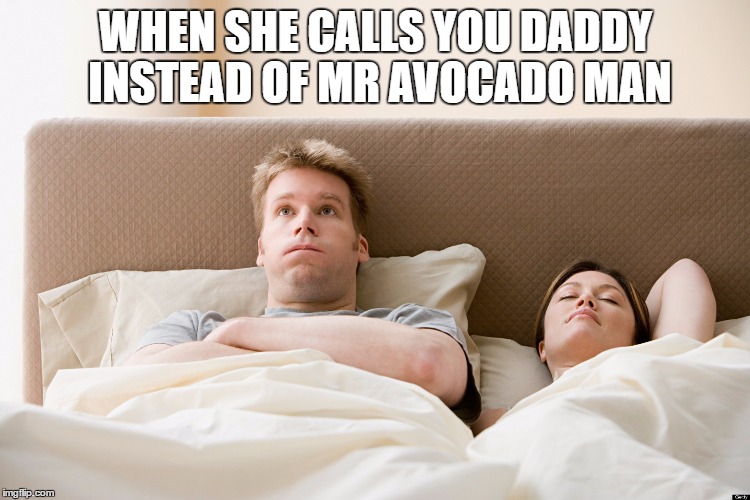 id be pissed of to | WHEN SHE CALLS YOU DADDY INSTEAD OF MR AVOCADO MAN | image tagged in bed,avocado,daddy,mad | made w/ Imgflip meme maker