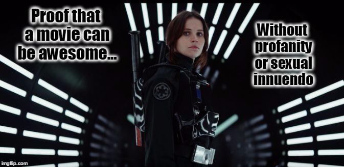 Rogue One Felicity Jones | Without profanity or sexual innuendo; Proof that a movie can be awesome... | image tagged in rogue one felicity jones,profanity,entertainment,conservatives | made w/ Imgflip meme maker