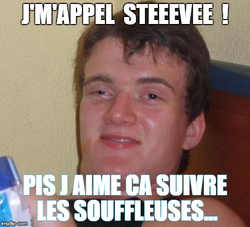 10 Guy Meme | J'M'APPEL  STEEEVEE  ! PIS J AIME CA SUIVRE LES SOUFFLEUSES... | image tagged in memes,10 guy | made w/ Imgflip meme maker