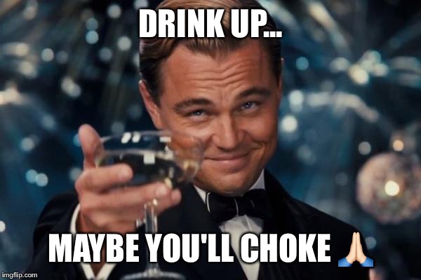 Leonardo Dicaprio Cheers | DRINK UP... MAYBE YOU'LL CHOKE 🙏🏻 | image tagged in memes,leonardo dicaprio cheers | made w/ Imgflip meme maker