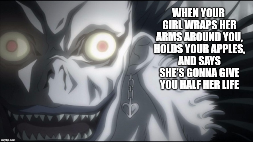 WHEN YOUR GIRL WRAPS HER ARMS AROUND YOU, HOLDS YOUR APPLES, AND SAYS SHE'S GONNA GIVE YOU HALF HER LIFE | image tagged in ryuk o-face,death note,sexual,innuendo,ryuk,apples | made w/ Imgflip meme maker