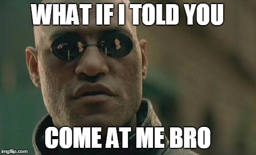Matrix Morpheus Meme | WHAT IF I TOLD YOU COME AT ME BRO | image tagged in memes,matrix morpheus | made w/ Imgflip meme maker
