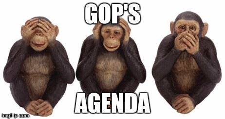 Hear no evil | GOP'S; AGENDA | image tagged in hear no evil | made w/ Imgflip meme maker