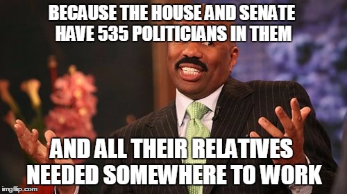 BECAUSE THE HOUSE AND SENATE HAVE 535 POLITICIANS IN THEM AND ALL THEIR RELATIVES NEEDED SOMEWHERE TO WORK | image tagged in memes,steve harvey | made w/ Imgflip meme maker