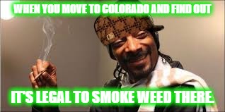 Scumbag Snoop | WHEN YOU MOVE TO COLORADO AND FIND OUT; IT'S LEGAL TO SMOKE WEED THERE. | image tagged in memes,funny,weed,i know you want to move to colorado so you can smoke weed | made w/ Imgflip meme maker