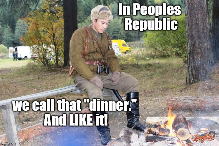 Corporal Chen Chang | In Peoples Republic we call that "dinner." And LIKE it! | image tagged in corporal chen chang | made w/ Imgflip meme maker