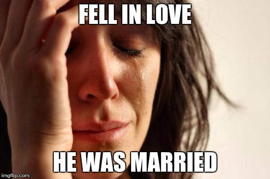 First World Problems Meme | FELL IN LOVE HE WAS MARRIED | image tagged in memes,first world problems | made w/ Imgflip meme maker