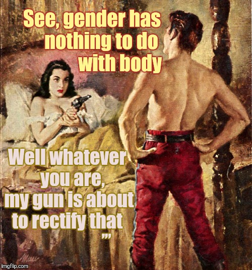 Gender fluids on the floor,,, | See, gender has          nothing to do                    with body; Well whatever    you are,  my gun is about to rectify that; ,,, | image tagged in pulp art week | made w/ Imgflip meme maker