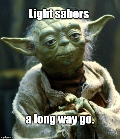 Star Wars Yoda Meme | Light sabers a long way go. | image tagged in memes,star wars yoda | made w/ Imgflip meme maker