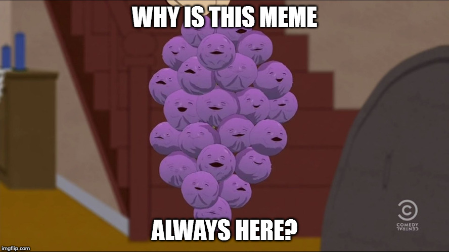 Is it just me? | WHY IS THIS MEME; ALWAYS HERE? | image tagged in memes,member berries | made w/ Imgflip meme maker