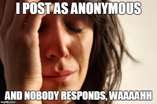 First World Problems Meme | I POST AS ANONYMOUS AND NOBODY RESPONDS, WAAAAHH | image tagged in memes,first world problems | made w/ Imgflip meme maker