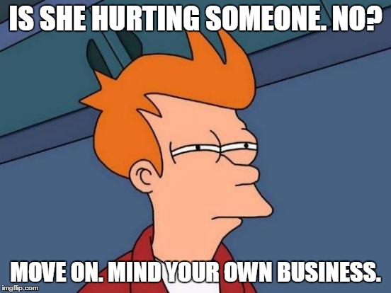 Futurama Fry Meme | IS SHE HURTING SOMEONE. NO? MOVE ON. MIND YOUR OWN BUSINESS. | image tagged in memes,futurama fry | made w/ Imgflip meme maker