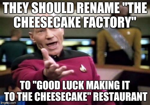 Picard Wtf Meme | THEY SHOULD RENAME "THE CHEESECAKE FACTORY" TO "GOOD LUCK MAKING IT TO THE CHEESECAKE" RESTAURANT | image tagged in memes,picard wtf | made w/ Imgflip meme maker