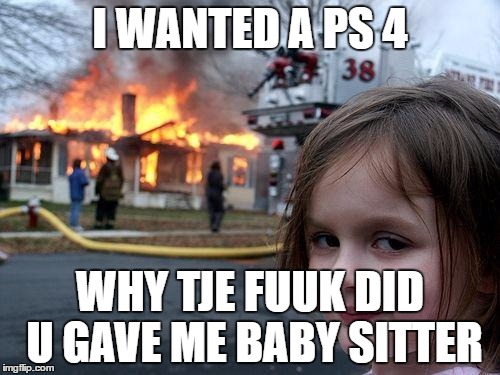 Disaster Girl | I WANTED A PS 4; WHY TJE FUUK DID U GAVE ME BABY SITTER | image tagged in memes,disaster girl | made w/ Imgflip meme maker