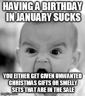 Angry Baby Meme | HAVING A BIRTHDAY IN JANUARY SUCKS; YOU EITHER GET GIVEN UNWANTED CHRISTMAS GIFTS OR SMELLY SETS THAT ARE IN THE SALE | image tagged in memes,angry baby | made w/ Imgflip meme maker