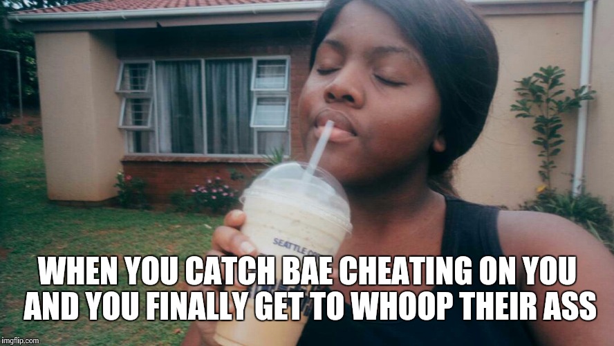 WHEN YOU CATCH BAE CHEATING ON YOU AND YOU FINALLY GET TO WHOOP THEIR ASS | image tagged in truth drink | made w/ Imgflip meme maker