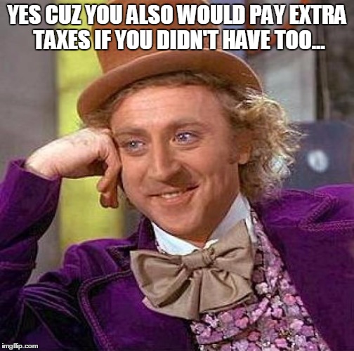 Creepy Condescending Wonka Meme | YES CUZ YOU ALSO WOULD PAY EXTRA TAXES IF YOU DIDN'T HAVE TOO... | image tagged in memes,creepy condescending wonka | made w/ Imgflip meme maker