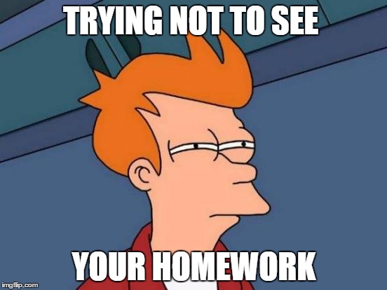 Futurama Fry | TRYING NOT TO SEE; YOUR HOMEWORK | image tagged in memes,futurama fry | made w/ Imgflip meme maker