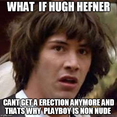  your getting old man time to pass  the torch  to someone younger  brinf back nude playboy  | WHAT  IF HUGH HEFNER; CANT GET A ERECTION ANYMORE AND THATS WHY  PLAYBOY IS NON NUDE | image tagged in memes,conspiracy keanu | made w/ Imgflip meme maker