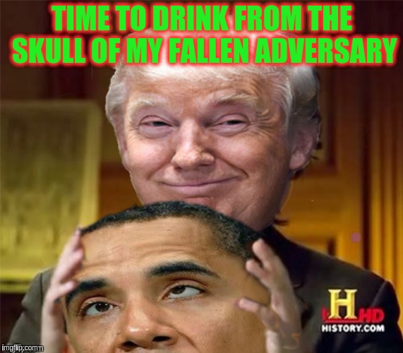 To the Victor Goes...... | TIME TO DRINK FROM THE SKULL OF MY FALLEN ADVERSARY | image tagged in memes | made w/ Imgflip meme maker