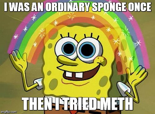 Imagination Spongebob Meme | I WAS AN ORDINARY SPONGE ONCE; THEN I TRIED METH | image tagged in memes,imagination spongebob | made w/ Imgflip meme maker