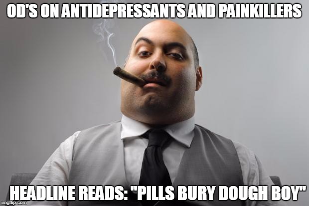 Scumbag Boss | OD'S ON ANTIDEPRESSANTS AND PAINKILLERS; HEADLINE READS: "PILLS BURY DOUGH BOY" | image tagged in memes,scumbag boss | made w/ Imgflip meme maker