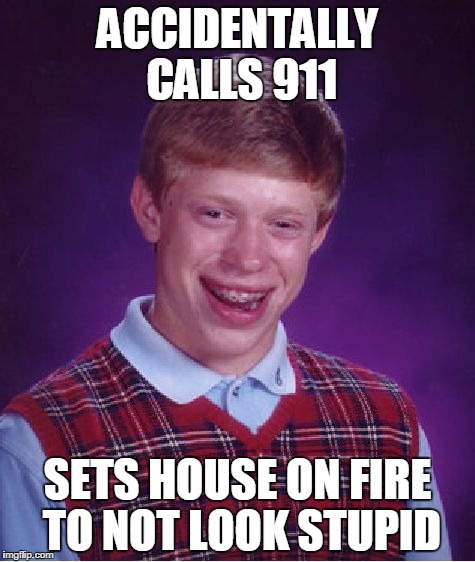 Bad Luck Brian Meme | ACCIDENTALLY CALLS 911; SETS HOUSE ON FIRE TO NOT LOOK STUPID | image tagged in memes,bad luck brian | made w/ Imgflip meme maker